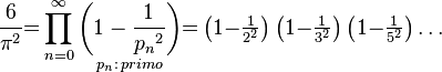 \frac{6}{\pi^2} {=} \prod_{n = 0}^\infty \underset{p_{n}: \, {primo}}{\left(1- \frac{1}{{p_n}^2}\right)}{=}\textstyle  \left(1{-}\frac{1}{2^2}\right)\left(1{-}\frac{1}{3^2}\right)\left(1{-}\frac{1}{5^2}\right)\dots