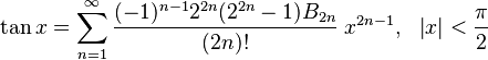  \begin{align}
\tan x &= \sum_{n=1}^\infty \frac{(-1)^{n-1} 2^{2n} (2^{2n}-1) B_{2n} }{(2n)!}\; x^{2n-1},& \left |x \right | &< \frac \pi 2 \\
\end{align} 
